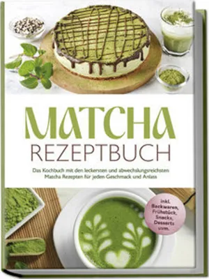Produktbild von Matcha Rezeptbuch: Das Kochbuch mit den leckersten und abwechslungsreichsten Matcha Rezepten für jeden Geschmack und Anlass - inkl. n, Frühstück, Snacks, Desserts uvm.