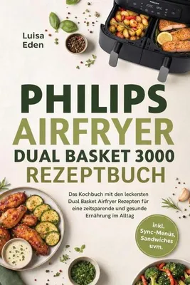 Produktbild von Philips Airfryer Dual Basket 3000 Rezeptbuch: Das Kochbuch mit den leckersten Dual Basket Airfryer Rezepten für eine zeitsparende und gesunde Ernährung im Alltag - inkl. Sync-Menüs, Sandwiches uvm.