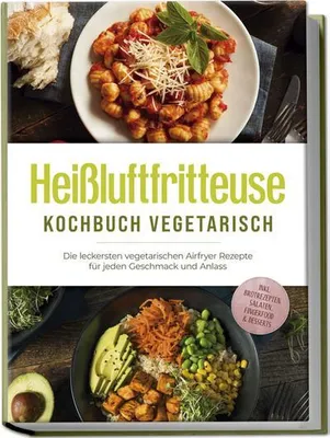 Obrázek produktu pro Vegetariánská kuchařka pro fritézy: Nejchutnější vegetariánské recepty pro každou chuť a příležitost - včetně receptů na chléb, saláty, jídla a dezerty