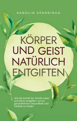 Produktbild von Körper und Geist natürlich entgiften: Wie Sie Schritt für Schritt Leber und Darm entgiften, um zu ganzheitlicher Gesundheit und Vitalität zu finden