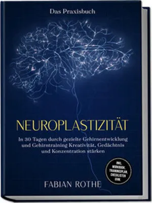 Image de Neuroplastizität - Das Praxisbuch: In 30 Tagen durch gezielte Gehirnentwicklung und Gehirntraining Kreativität, Gedächtnis und Konzentration stärken - inkl. Workbook, Trainingsplan, Checklisten uvm.