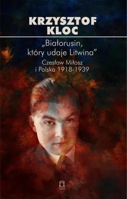 Zdjęcie produktu dla ?Białorusin, który udaje Litwina?. Czesław Miłosz i Polska 1918-1939