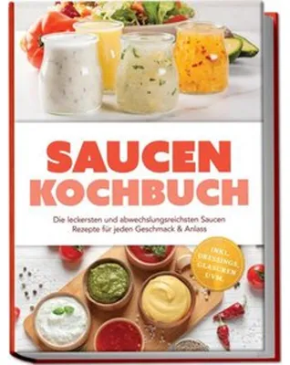 Obrázok produktu pre Saucen Kochbuch: Die leckersten und abwechslungsreichsten Saucen Rezepte für jeden Geschmack & Anlass - inkl. Dressings, Glasuren uvm.