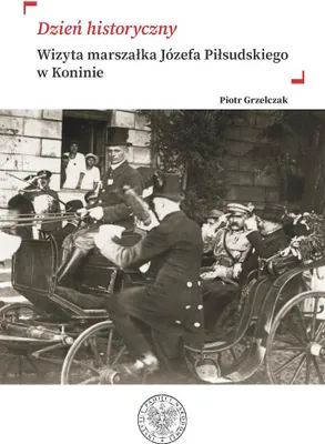 Image de „Dzień historyczny” Wizyta marszałka Józefa Piłsudskiego w Koninie - Piotr Grzelczak (Literatur und Geschichte auf Polnisch)
