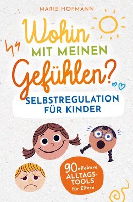 Produktbild von Wohin mit meinen Gefühlen? Selbstregulation für Kinder | 90 effektive Alltagstools für Eltern