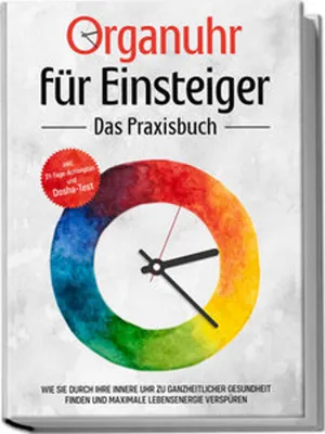 Produktbild von Organuhr für Einsteiger - Das Praxisbuch: Wie Sie durch Ihre innere Uhr zu ganzheitlicher Gesundheit finden und maximale Lebensenergie verspüren - inkl. 21-Tage-Actionplan und Dosha-Test