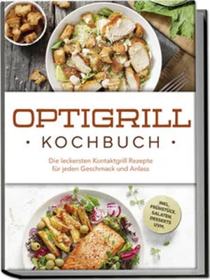 Produktbild von Optigrill Kochbuch: Die leckersten Kontaktgrill Rezepte für jeden Geschmack und Anlass - inkl. Frühstück, Salaten, Desserts uvm.