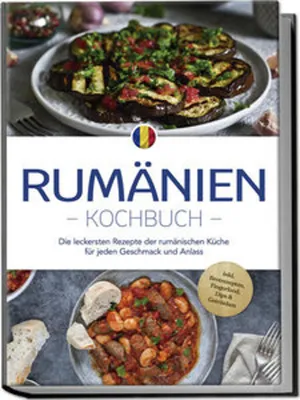 Produktbild von Rumänien Kochbuch: Die leckersten Rezepte der rumänischen Küche für jeden Geschmack und Anlass - inkl. Brotrezepten, Fingerfood, Dips & Getränken