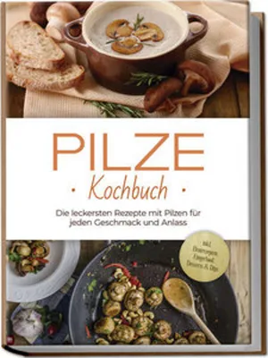 Produktbild von Pilze Kochbuch: Die leckersten Rezepte mit Pilzen für jeden Geschmack und Anlass - inkl. Brotrezepten, Fingerfood, Desserts & Dips