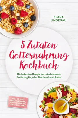 Produktbild von 5 Zutaten Gottesnahrung Kochbuch: Die leckersten Rezepte der naturbelassenen Ernährung für jeden Geschmack und Anlass - inkl. 30-Tage-Ernährungsplan, Vorratsrezepten, Aufstriche uvm.