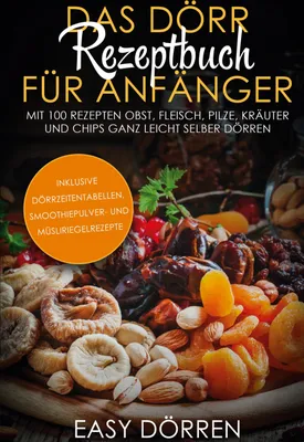 Produktbild von Das Dörr Rezeptbuch für Anfänger: Mit 100 Rezepten Obst, Fleisch, Pilze, Kräuter und Chips ganz leicht selber dörren - inklusive Dörrzeitentabellen, Smoothiepulver- und Müsliriegelrezepte