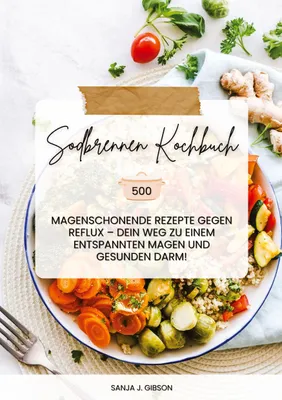 Produktbild von Sodbrennen Kochbuch: 500 magenschonende Rezepte gegen Reflux - Dein Weg zu einem entspannten Magen und gesunden Darm!