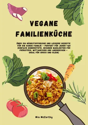Produktbild von Vegane Familienküche: Über 150 nährstoffreiche und leckere Rezepte für die ganze Familie - Perfekt für jeden Tag