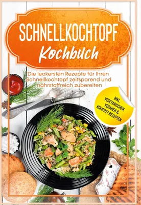 Produktbild von Schnellkochtopf Kochbuch: Die leckersten Rezepte für Ihren Schnellkochtopf zeitsparend und nährstoffreich zubereiten - inkl. vegetarischen, veganen & Kompott-Rezepten