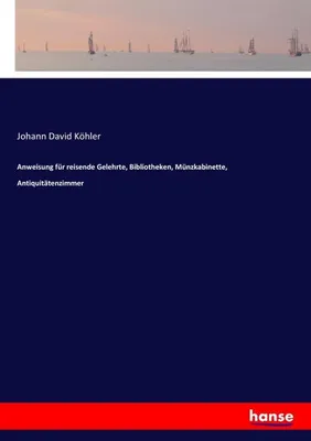 Image de Anweisung für reisende Gelehrte, Bibliotheken, Münzkabinette, Antiquitätenzimmer