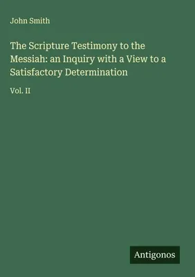 Produktbild von The Scripture Testimony to the Messiah: an Inquiry with a View to a Satisfactory Determination