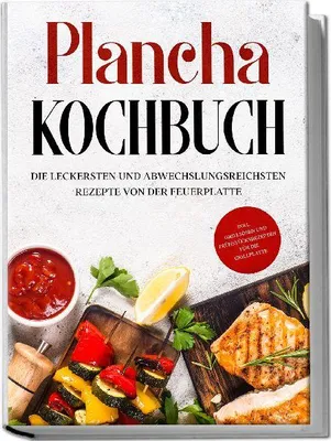 Produktbild von Plancha Kochbuch: Die leckersten und abwechslungsreichsten Rezepte von der Feuerplatte - inkl. Grillsoßen und Frühstücksrezepten für die Grillplatte