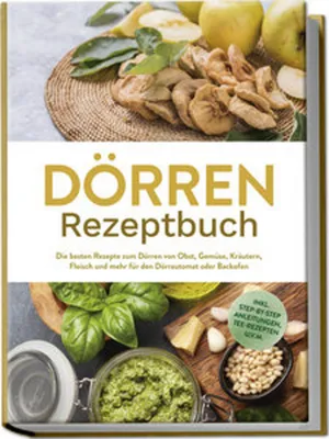 Produktbild von Dörren Rezeptbuch: Die besten Rezepte zum Dörren von Obst, Gemüse, Kräutern, Fleisch und mehr für den Dörrautomat oder Backofen - inkl. Step-by-Step Anleitungen, Tee-Rezepten u.v.m.