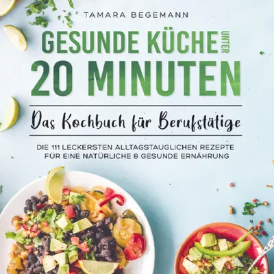 Produktbild von Gesunde Küche unter 20 Minuten - Das Kochbuch für Berufstätige: Die 111 leckersten alltagstauglichen Rezepte für eine natürliche & gesunde Ernährung
