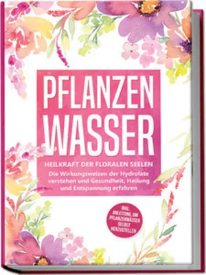 Obrázek produktu pro Pflanzenwasser: Heilkraft der floralen Seelen - Die Wirkungsweisen der Hydrolate verstehen und Gesundheit, Heilung und Entspannung erfahren inkl. Anleitung, um Pflanzenwässer selbst herzustellen
