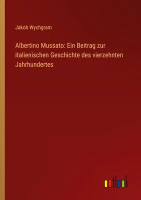 Produktbild von Albertino Mussato: Ein Beitrag zur italienischen Geschichte des vierzehnten Jahrhundertes