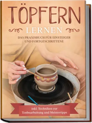 Obrázek produktu pro Töpfern lernen: Das Praxisbuch für Einsteiger und Fortgeschrittene | Die schönsten Töpferprojekte Schritt für Schritt erfolgreich fertigstellen - inkl. Techniken zur Tonbearbeitung und Meistertipps