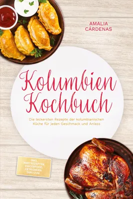 Produktbild von Kolumbien Kochbuch: Die leckersten Rezepte der kolumbianischen Küche für jeden Geschmack und Anlass - inkl. Brotrezepten, Fingerfood, Getränken, Dips uvm.