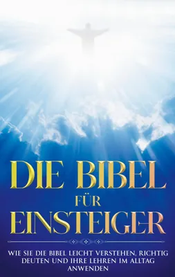 Produktbild von Die Bibel für Einsteiger: Wie Sie die Bibel leicht verstehen, richtig deuten und ihre Lehren im Alltag anwenden