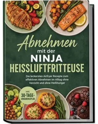 Produktbild von Abnehmen mit der Ninja Heißluftfritteuse: Die leckersten Airfryer Rezepte zum effektiven Abnehmen im Alltag ohne Verzicht und ohne Heißhunger - inkl. 30-Tage-Ernährungsplan