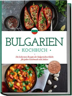 Produktbild von Bulgarien Kochbuch: Die leckersten Rezepte der bulgarischen Küche für jeden Geschmack und Anlass - inkl. Brotrezepten, Fingerfood, Dips & Getränken