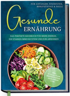 Produktbild von Gesunde Ernährung für Anfänger, Studenten, Berufstätige & Faule: Das perfekte Kochbuch für mehr Energie, ein starkes Immunsystem und zum Abnehmen - inkl. 30-Tage-Plan, Brotrezepten, Getränken uvm.