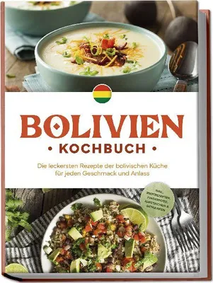 Produktbild von Bolivien Kochbuch: Die leckersten Rezepte der bolivischen Küche für jeden Geschmack und Anlass - inkl. Brotrezepten, Fingerfood, Aufstrichen & Getränken