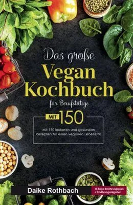 Produktbild von Das große Vegan Kochbuch für Berufstätige! Inklusive 14 Tage Ernährungsplan und Ernährungsratgeber! 1. Auflage