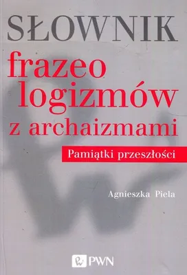Zdjęcie produktu dla Słownik frazeologizmów z archaizmami Pamiątki z przeszłości - Agnieszka Piela (Literatur auf Polnisch)
