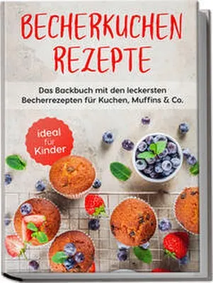 Produktbild von Becherkuchen Rezepte: Das Backbuch mit den leckersten Becherrezepten für Kuchen, Muffins & Co. - ideal für Kinder