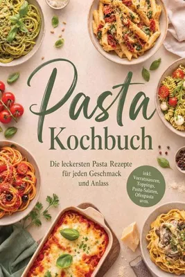 Produktbild von Pasta Kochbuch: Die leckersten Pasta Rezepte für jeden Geschmack und Anlass - inkl. Vorratssaucen, Toppings, Pasta-Salaten, Ofenpasta uvm.