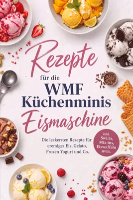 Produktbild von Rezepte für die WMF Küchenminis Eismaschine: Die leckersten Rezepte für cremiges Eis, Gelato, Frozen Yogurt und Co. - inkl. Swirls, Mix-ins, Eiswaffeln uvm.
