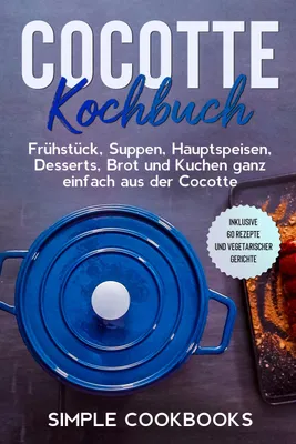 Produktbild von Cocotte Kochbuch: Frühstück, Suppen, Hauptspeisen, Desserts, Brot und Kuchen ganz einfach aus der Cocotte - Inklusive 60 Rezepte und vegetarischer Gerichte