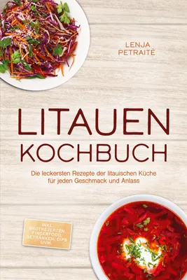 Produktbild von Litauen Kochbuch: Die leckersten Rezepte der litauischen Küche für jeden Geschmack und Anlass - inkl. Brotrezepten, Fingerfood, Getränken, Dips uvm.