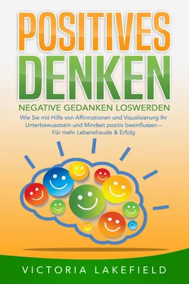 Produktbild von POSITIVES DENKEN - Negative Gedanken loswerden: Wie Sie mit Hilfe von Affirmationen und Visualisierung Ihr Unterbewusstsein und Mindset positiv beeinflussen - Für mehr Lebensfreude & Erfolg