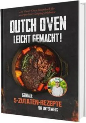 Produktbild von Dutch Oven leicht gemacht! Geniale 5-Zutaten-Rezepte für Unterwegs - Das Dutch Oven Rezeptbuch für unvergessliche Camping & Erlebnisse