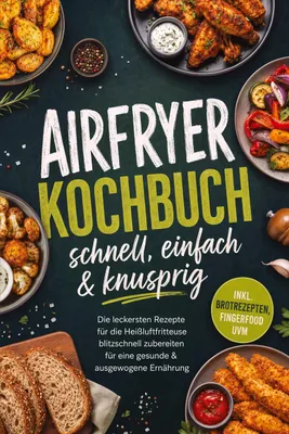 Produktbild von Airfryer Kochbuch - schnell, einfach & knusprig: Die leckersten Rezepte für die Heißluftfritteuse blitzschnell zubereiten für eine gesunde & ausgewogene Ernährung - inkl. Brotrezepten, Fingerfood uvm