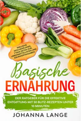 Produktbild von Basische Ernährung: Der Ratgeber für die effektive Entgiftung mit 50 Blitz-Rezepten unter 10 Minuten - Inklusive Wochenplaner, 7 Tage Detox-Kur, Lebensmittellisten und Nährwertangaben