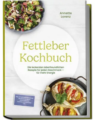 Produktbild von Fettleber Kochbuch: Die leckersten leberfreundlichen Rezepte für jeden Geschmack - für mehr Energie - inkl. 30-Tage-Ernährungsplan, Brotrezepte, Snacks, Süßspeisen ohne Zuckerzusatz, Getränke uvm.