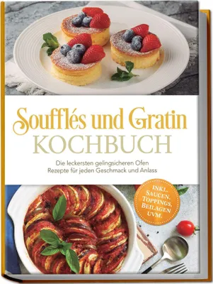 Produktbild von Soufflés und Gratin Kochbuch: Die leckersten gelingsicheren Ofen Rezepte für jeden Geschmack und Anlass - inkl. Saucen, Toppings, Beilagen uvm.