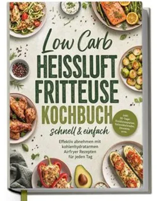 Produktbild von Low Carb Heißluftfritteuse Kochbuch - schnell & einfach: Effektiv abnehmen mit kohlenhydratarmen Airfryer Rezepten für jeden Tag