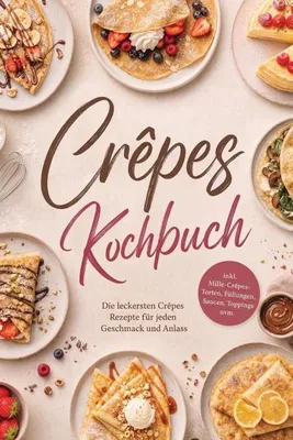 Produktbild von Crêpes Kochbuch: Die leckersten Crêpes Rezepte für jeden Geschmack und Anlass - inkl. Mille-Crêpes-Torten, Füllungen, Saucen, Toppings uvm.