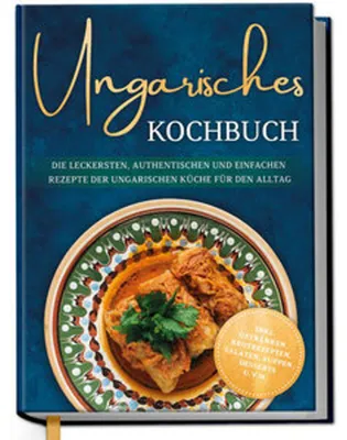 Obrázek produktu pro Ungarisches Kochbuch: Die leckersten, authentischen und einfachen Rezepte der ungarischen Küche für den Alltag - inkl. Getränken, Brotrezepten, Salaten, Suppen, Desserts u.v.m.