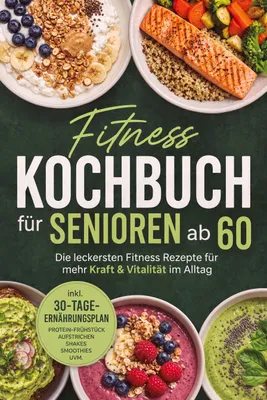 Produktbild von Fitness Kochbuch für Senioren ab 60: Die leckersten Fitness Rezepte für mehr Kraft & Vitalität im Alltag - inkl. 30-Tage-Ernährungsplan, Protein-Frühstück, Aufstrichen, Shakes, Smoothies uvm.