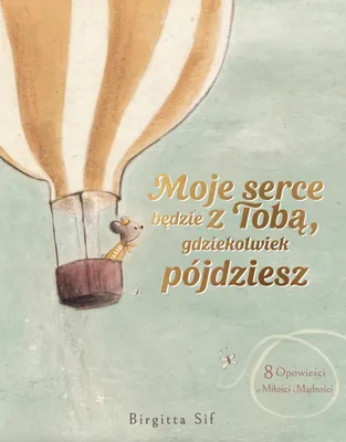Zdjęcie produktu dla Moje serce będzie z Tobą, gdziekolwiek pójdziesz. 8 opowieści o miłości i mądrości